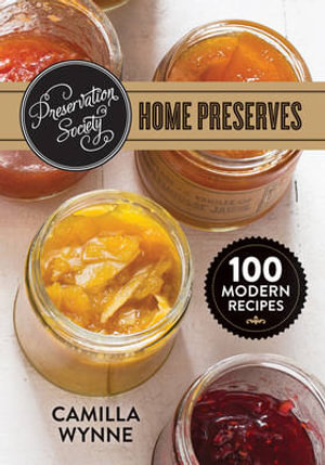 Preservation Society Home Preserves : 100 Modern Recipes - CAMILLA WYNNE