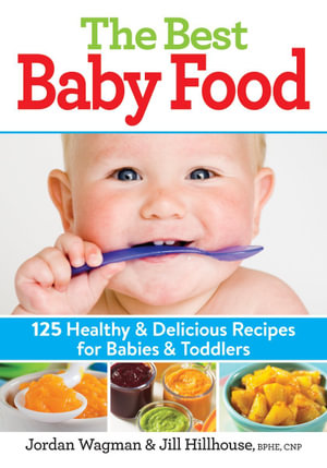 The Best Baby Food : 125 Healthy and Delicious Recipes for Babies and Toddlers - Jordan Wagman