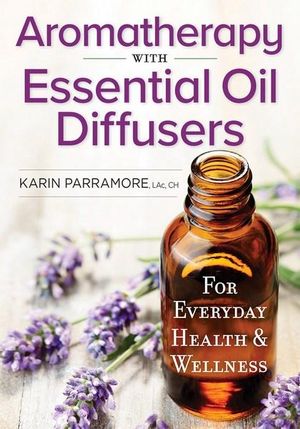 Aromatherapy with Essential Oil Diffusers : For Everyday Health & Wellness - Karin Parramore