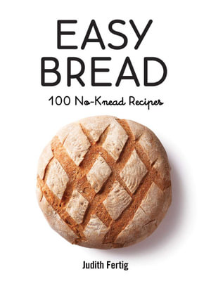 Easy Bread : 100 No-Knead Recipes - Judith Fertig