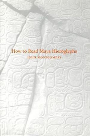 How to Read Maya Hieroglyphs : Hippocrene Practical Dictionaries - John Montgomery