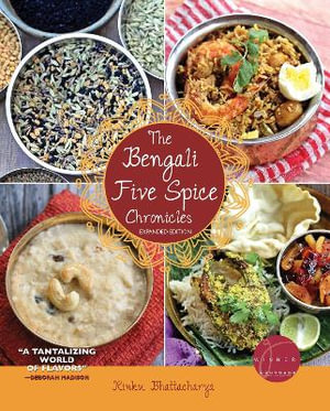 The Bengali Five Spice Chronicles, Expanded Edition : Exploring the Cuisine of Eastern India - Rinku Bhattacharya