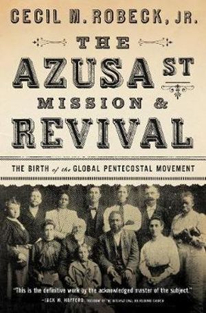 The Azusa Street Mission And Revival - Cecil M Robeck Jr