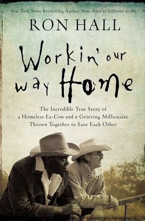 Workin' Our Way Home : The Incredible True Story Of A Homeless Ex-Con And A Grieving Millionaire Thrown Together To Save Each Other - Ron Hall