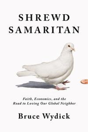 Shrewd Samaritan : Faith, Economics, and the Road to Loving Our Global Neighbor - Bruce Wydick