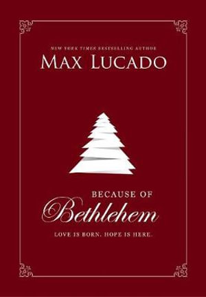 Because Of Bethlehem : Love Is Born, Hope Is Here - Max Lucado