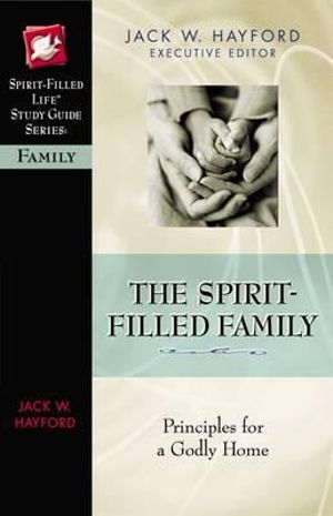 The Spirit-Filled Family : Principles for a Godly Home - Jack W. Hayford