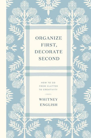 Organize First, Decorate Second : How to Go from Clutter to Creativity - Whitney English