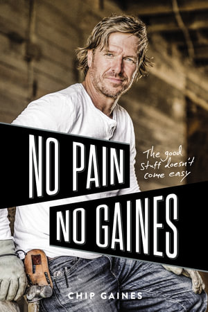 No Pain, No Gaines : The Good Stuff Doesn't Come Easy - Chip Gaines