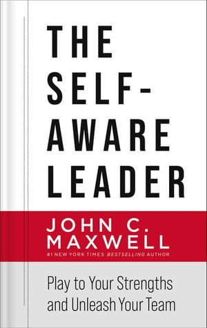 The Self-Aware Leader : Play to Your Strengths, Unleash Your Team - John C. Maxwell