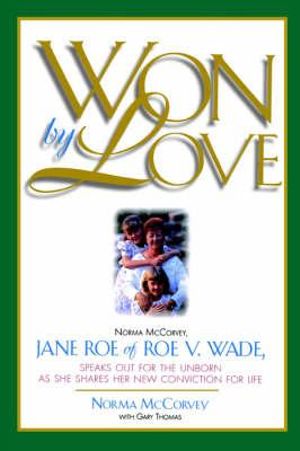 Won by Love : Norma McCorvey, Jane Roe of Roe vs. Wade, Speaks Out for the Unborn as She Shares Her New Conviction for Life - Norma McCorvey