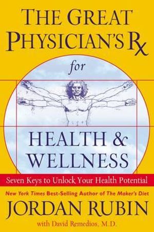 The Great Physician's Rx for Health and Wellness : Seven Keys to Unlock Your Health Potential - Jordan R Rubin