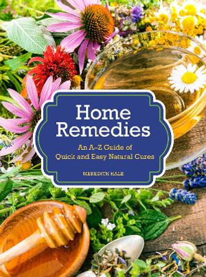 Home Remedies : An A-Z Guide of Quick And Easy Natural Cures - Meredith Hale