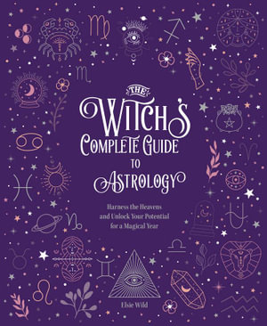 The Witch's Complete Guide to Astrology : Harness the Heavens and Unlock Your Potential for a Magical Year - Theodosia Corinth