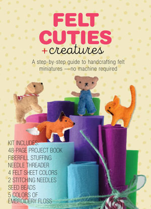 Felt Cuties & Creatures : A step-by-step guide to handcrafting felt miniatures - Delilah Iris