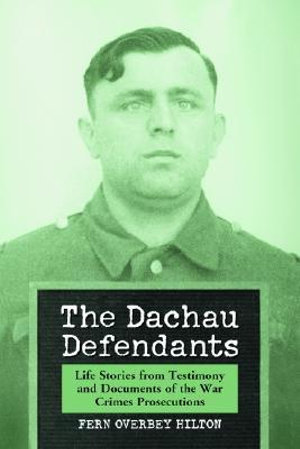 The Dachau Defendants : Life Stories from Testimony and Documents of the War Crimes Prosecutions - Fern Overbey Hilton