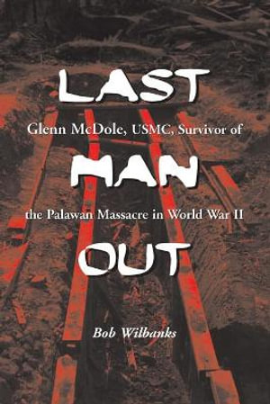 Last Man Out : Glenn McDole, USMC, Survivor of the Palawan Massacre in World War II - Bob Wilbanks