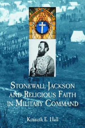 Stonewall Jackson and Religious Faith in Military Command - Kenneth E. Hall