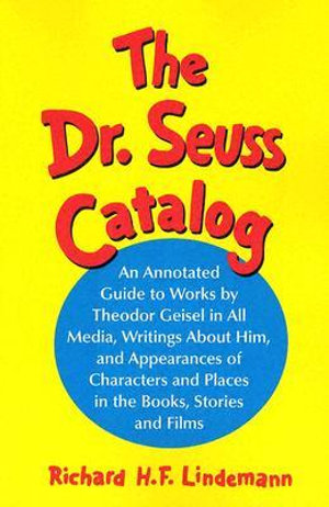 The Dr. Seuss Catalog : An Annotated Guide to Works by Theodor Geisel in All Media, Writings about Him, and Appearances of Characters and Plac - Richard H. F. Lindemann