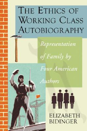 The Ethics of Working Class Autobiography : Representation of Family by Four American Authors - Elizabeth Bidinger