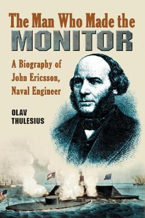 The Man Who Made the Monitor : A Biography of John Ericsson, Naval Engineer - Olav Thulesius