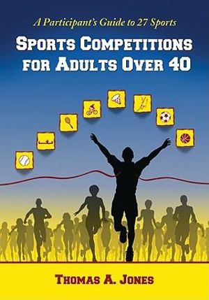 Sports Competitions for Adults Over 40 : A Participant's Guide to 27 Sports - Thomas A. Jones