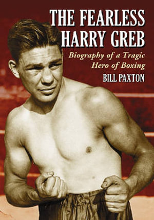 The Fearless Harry Greb : Biography of a Tragic Hero of Boxing - Bill Paxton