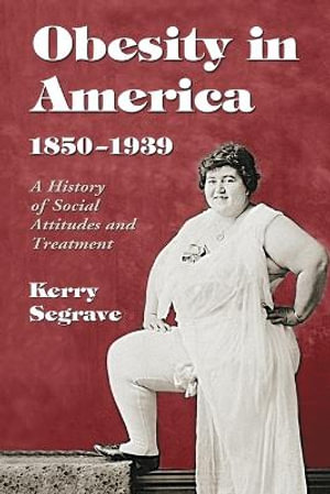 Obesity in America, 1850-1939 : A History of Social Attitudes and Treatment - Kerry Segrave