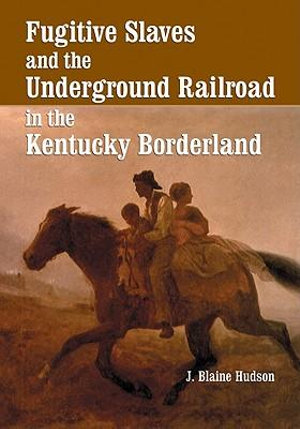 Fugitive Slaves and the Underground Railroad in the Kentucky Borderland - J. Blaine Hudson