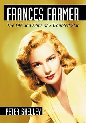 Frances Farmer : The Life and Films of a Troubled Star - Peter Shelley