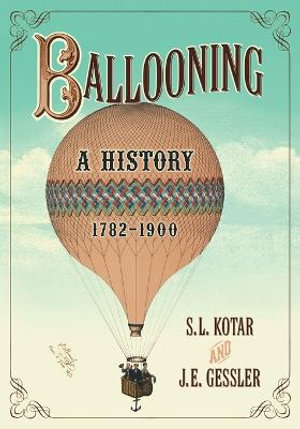 Ballooning : A History, 1782-1900 - S. L. Kotar