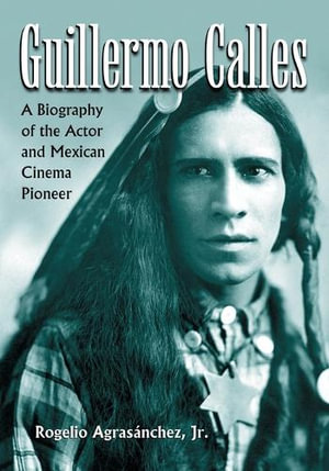 Guillermo Calles : A Biography of the Actor and Mexican Cinema Pioneer - Rogelio AgrasÃ¡nchez