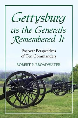 Gettysburg as the Generals Remembered It : Postwar Perspectives of Ten Commanders - Robert P. Broadwater