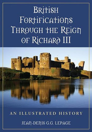 British Fortifications Through the Reign of Richard III : An Illustrated History - Jean-Denis G.G. Lepage