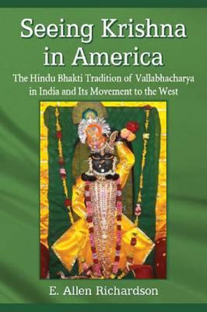 Seeing Krishna in America : The Hindu Bhakti Tradition of Vallabhacharya in India and Its Movement to the West - E. Allen Richardson