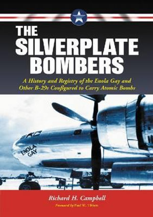 The Silverplate Bombers : A History and Registry of the Enola Gay and Other B-29s Configured to Carry Atomic Bombs - Richard H. Campbell