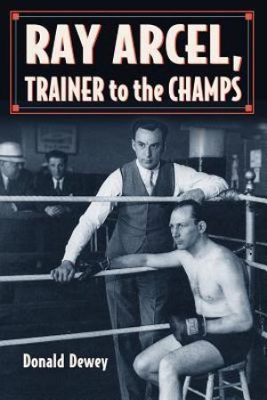 Ray Arcel : A Boxing Biography - Donald Dewey