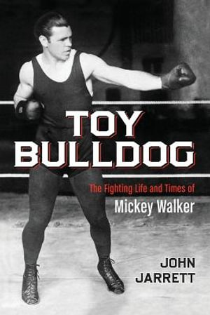 Toy Bulldog : The Fighting Life and Times of Mickey Walker - John Jarrett