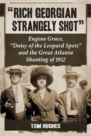 Rich Georgian Strangely Shot : Eugene Grace, Daisy of the Leopard Spots and the Great Atlanta Shooting of 1912 - Tom Hughes