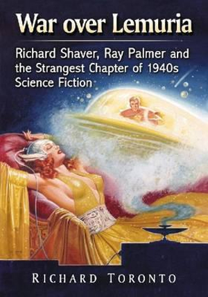 War over Lemuria : Richard Shaver, Ray Palmer and the Strangest Chapter of 1940s Science Fiction - Richard Toronto