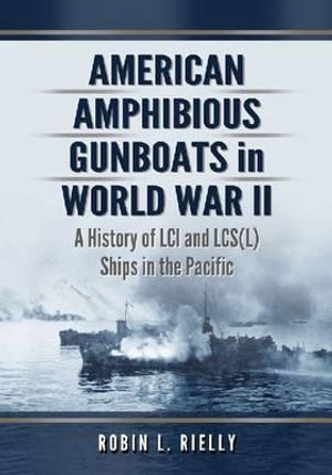 American Amphibious Gunboats in World War II : A History of LCI and LCS(L) Ships in the Pacific - Robin L. Rielly