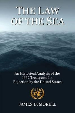 The Law of the Sea : An Historical Analysis of the 1982 Treaty and Its Rejection by the United States - James B. Morell