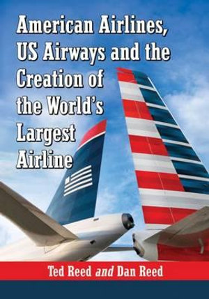 American Airlines, US Airways and the Creation of the World's Largest Airline - Ted Reed