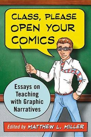 Class, Please Open Your Comics : Essays on Teaching with Graphic Narratives - Matthew L. Miller