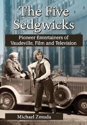 The Five Sedgwicks : Pioneer Entertainers of Vaudeville, Film and Television - Michael Zmuda