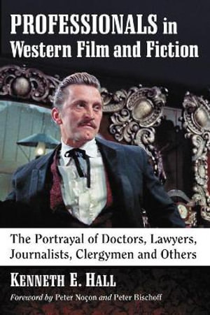 Professionals in Western Film and Fiction : The Portrayal of Doctors, Lawyers, Journalists, Clergymen and Others - Kenneth E. Hall