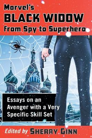 Marvel's Black Widow from Spy to Superhero : Essays on an Avenger with a Very Specific Skill Set - Sherry Ginn