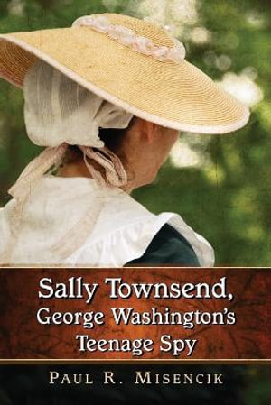 Sally Townsend, George Washington's Teenage Spy - Paul R. Misencik