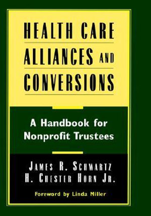 Health Care Alliances and Conversions : A Handbook for Nonprofit Trustees - James R. Schwartz