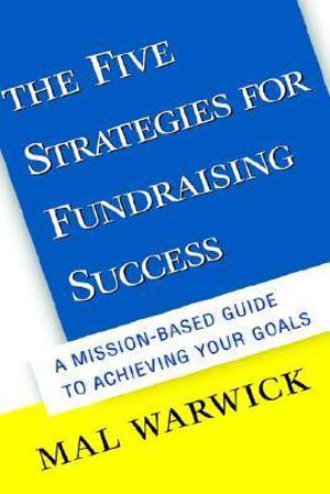 The Five Strategies for Fundraising Success : A Mission-Based Guide to Achieving Your Goals - Mal Warwick